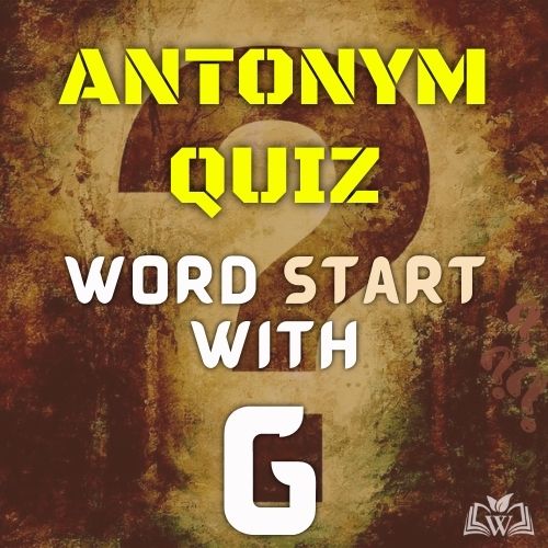Antonym quiz words starts with G