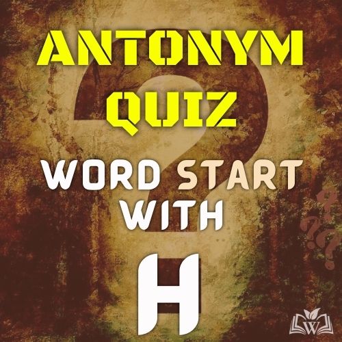 Antonym quiz words starts with H